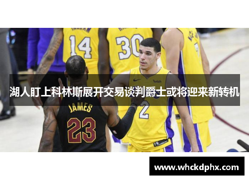 湖人盯上科林斯展开交易谈判爵士或将迎来新转机