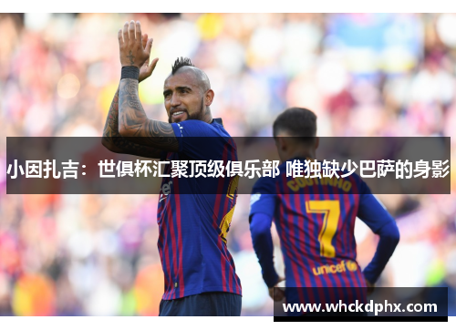 小因扎吉：世俱杯汇聚顶级俱乐部 唯独缺少巴萨的身影