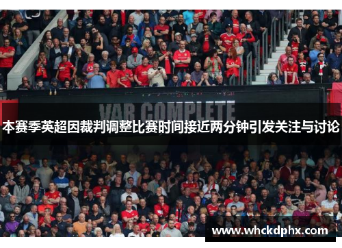 本赛季英超因裁判调整比赛时间接近两分钟引发关注与讨论