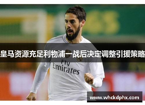 皇马资源充足利物浦一战后决定调整引援策略