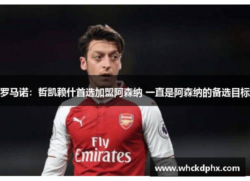 罗马诺：哲凯赖什首选加盟阿森纳 一直是阿森纳的备选目标