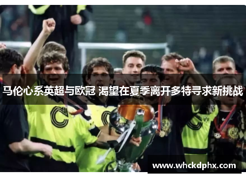 马伦心系英超与欧冠 渴望在夏季离开多特寻求新挑战