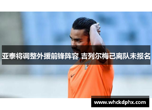亚泰将调整外援前锋阵容 吉列尔梅已离队未报名